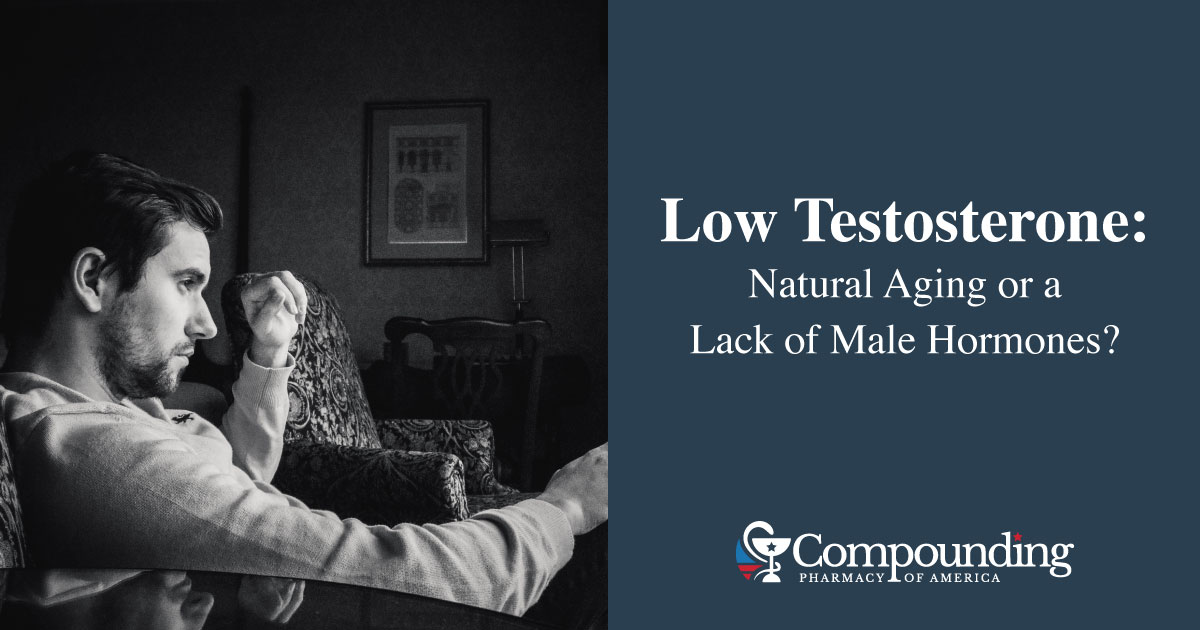 Low Testosterone Natural Aging or Lack of Male Hormones - Compounding Pharmacy America