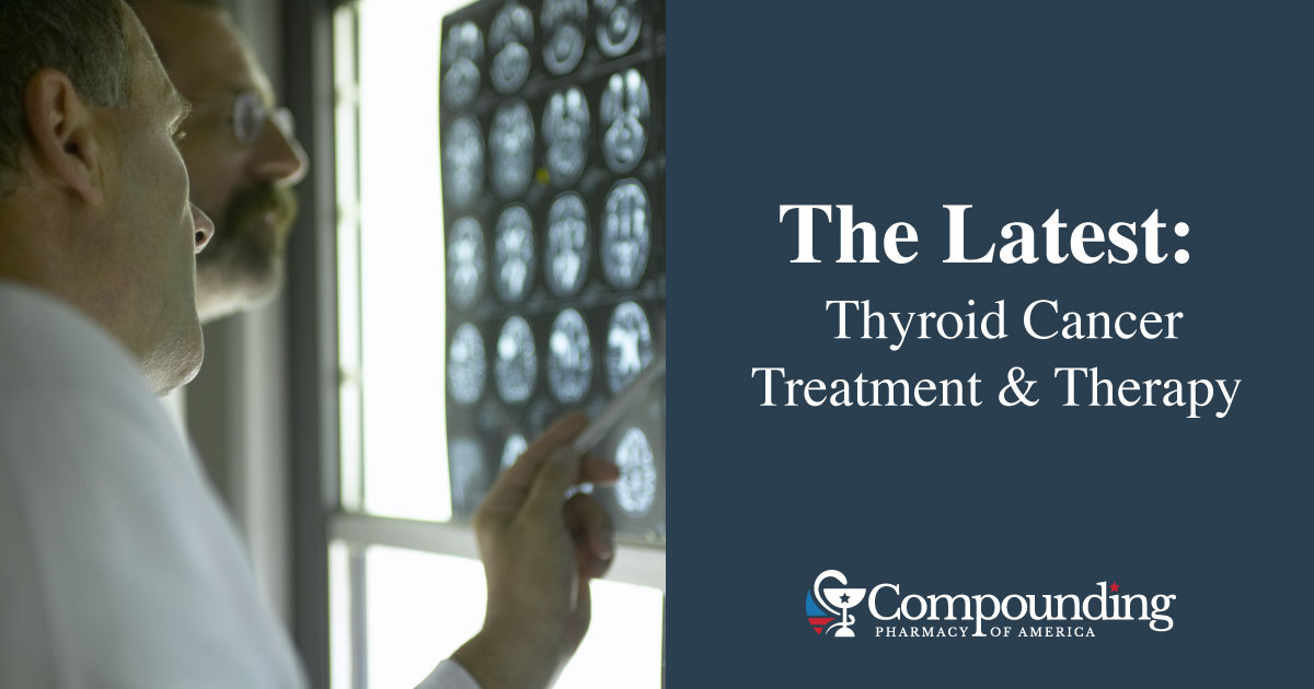 Latest in Thyroid Cancer Medications Treatment and Therapy - Compounding Pharmacy America