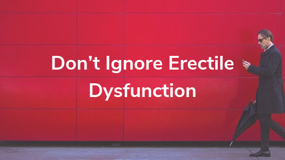 Don’t Ignore Erectile Dysfunction